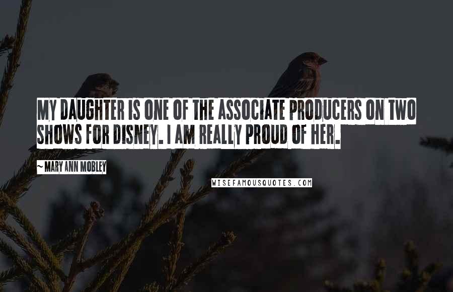 Mary Ann Mobley Quotes: My daughter is one of the associate producers on two shows for Disney. I am really proud of her.