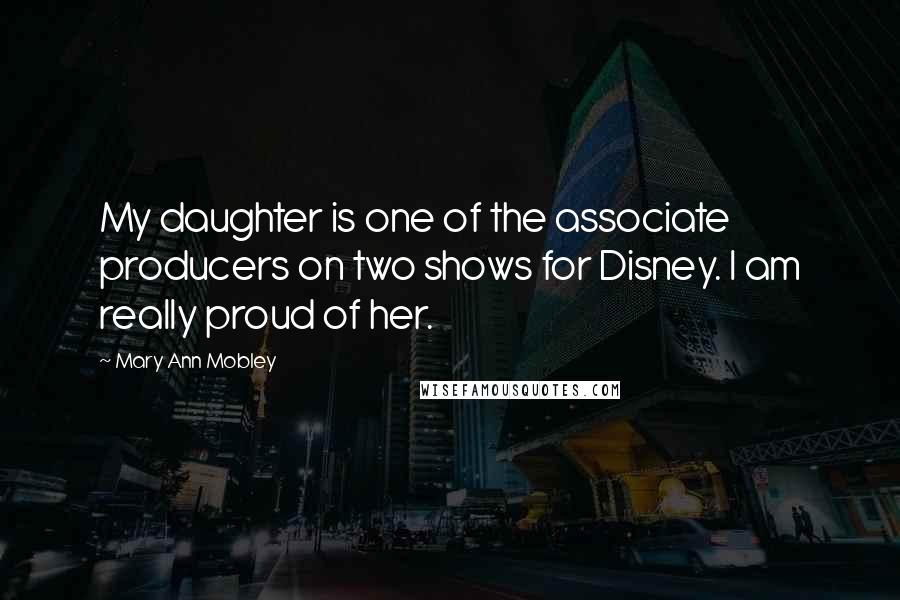 Mary Ann Mobley Quotes: My daughter is one of the associate producers on two shows for Disney. I am really proud of her.