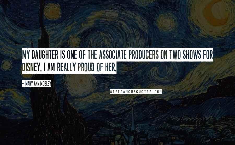 Mary Ann Mobley Quotes: My daughter is one of the associate producers on two shows for Disney. I am really proud of her.