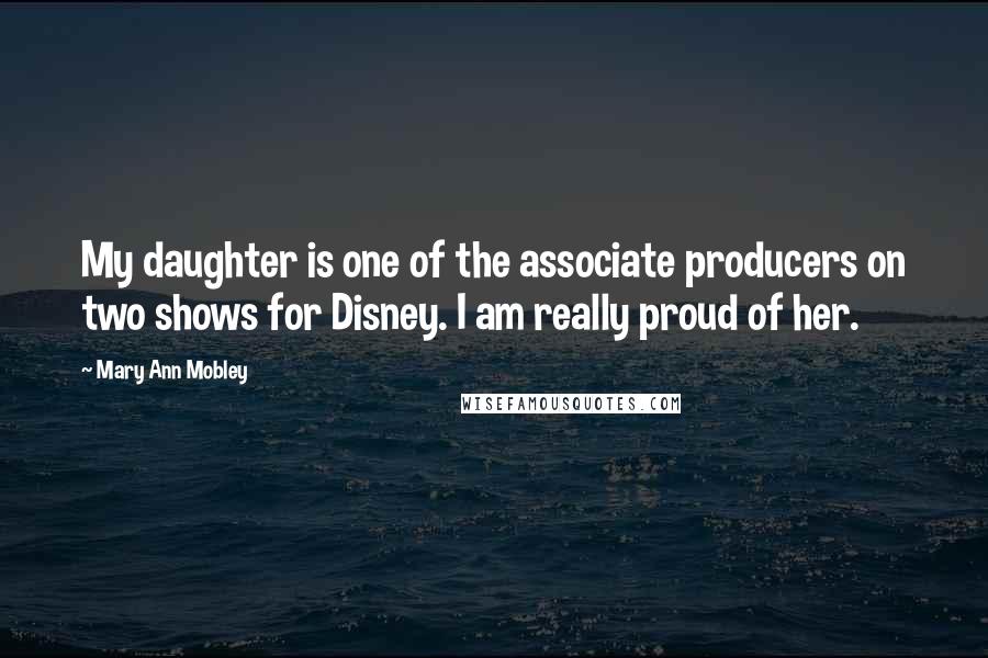 Mary Ann Mobley Quotes: My daughter is one of the associate producers on two shows for Disney. I am really proud of her.