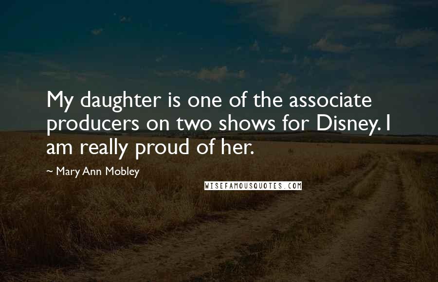 Mary Ann Mobley Quotes: My daughter is one of the associate producers on two shows for Disney. I am really proud of her.