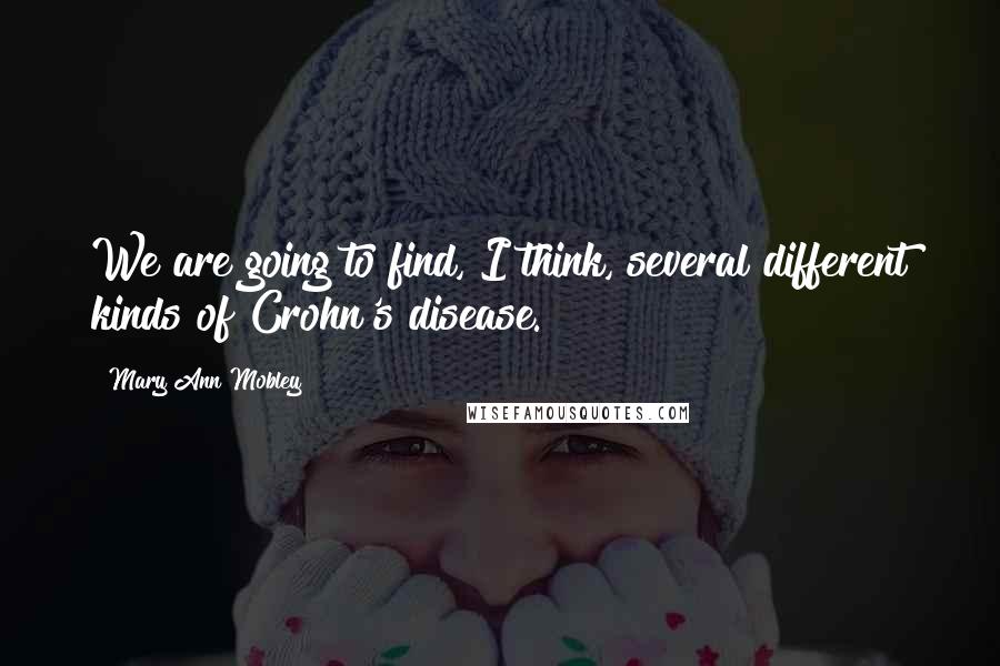 Mary Ann Mobley Quotes: We are going to find, I think, several different kinds of Crohn's disease.