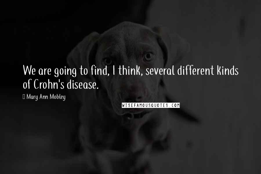 Mary Ann Mobley Quotes: We are going to find, I think, several different kinds of Crohn's disease.