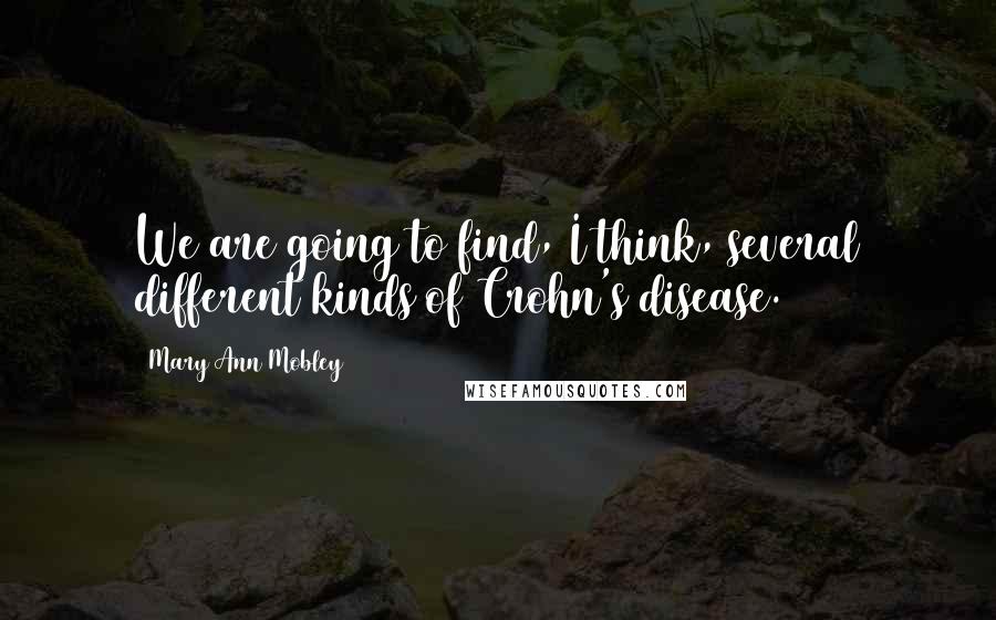 Mary Ann Mobley Quotes: We are going to find, I think, several different kinds of Crohn's disease.