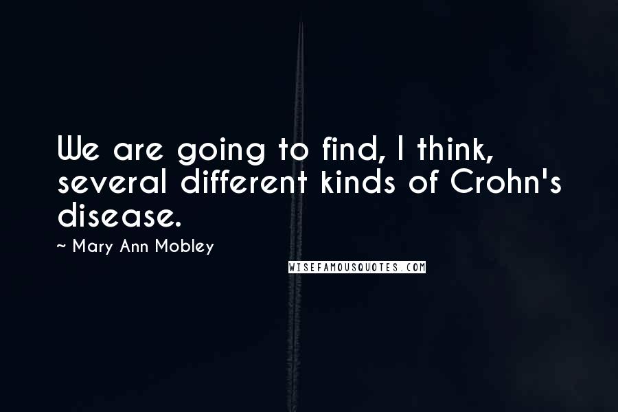 Mary Ann Mobley Quotes: We are going to find, I think, several different kinds of Crohn's disease.