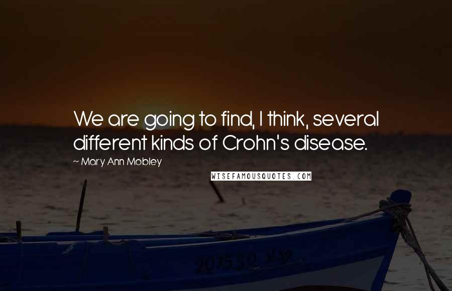 Mary Ann Mobley Quotes: We are going to find, I think, several different kinds of Crohn's disease.