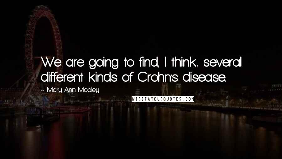 Mary Ann Mobley Quotes: We are going to find, I think, several different kinds of Crohn's disease.