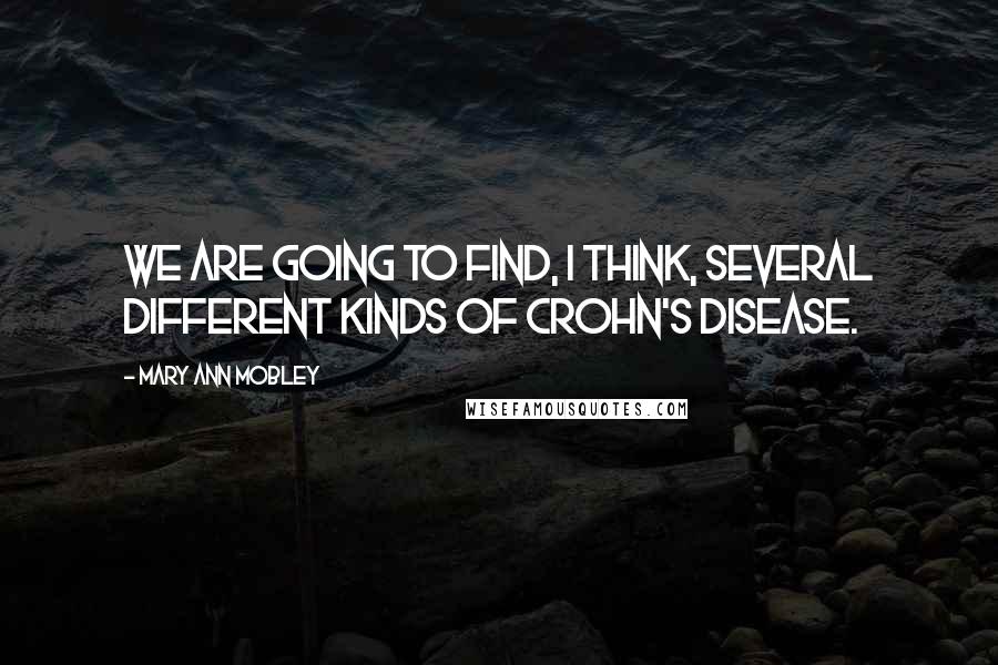 Mary Ann Mobley Quotes: We are going to find, I think, several different kinds of Crohn's disease.