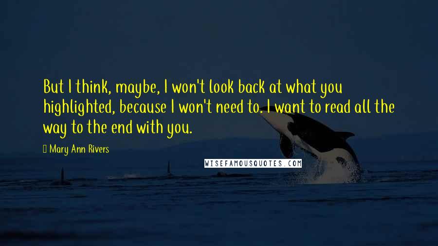 Mary Ann Rivers Quotes: But I think, maybe, I won't look back at what you highlighted, because I won't need to. I want to read all the way to the end with you.