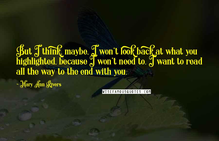 Mary Ann Rivers Quotes: But I think, maybe, I won't look back at what you highlighted, because I won't need to. I want to read all the way to the end with you.