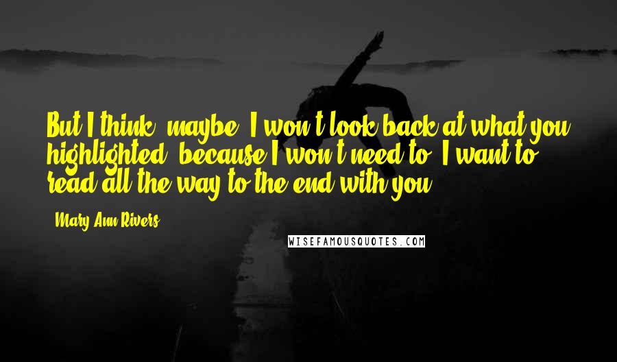 Mary Ann Rivers Quotes: But I think, maybe, I won't look back at what you highlighted, because I won't need to. I want to read all the way to the end with you.