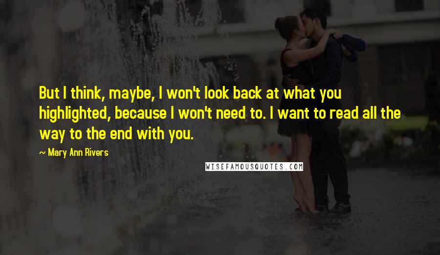 Mary Ann Rivers Quotes: But I think, maybe, I won't look back at what you highlighted, because I won't need to. I want to read all the way to the end with you.