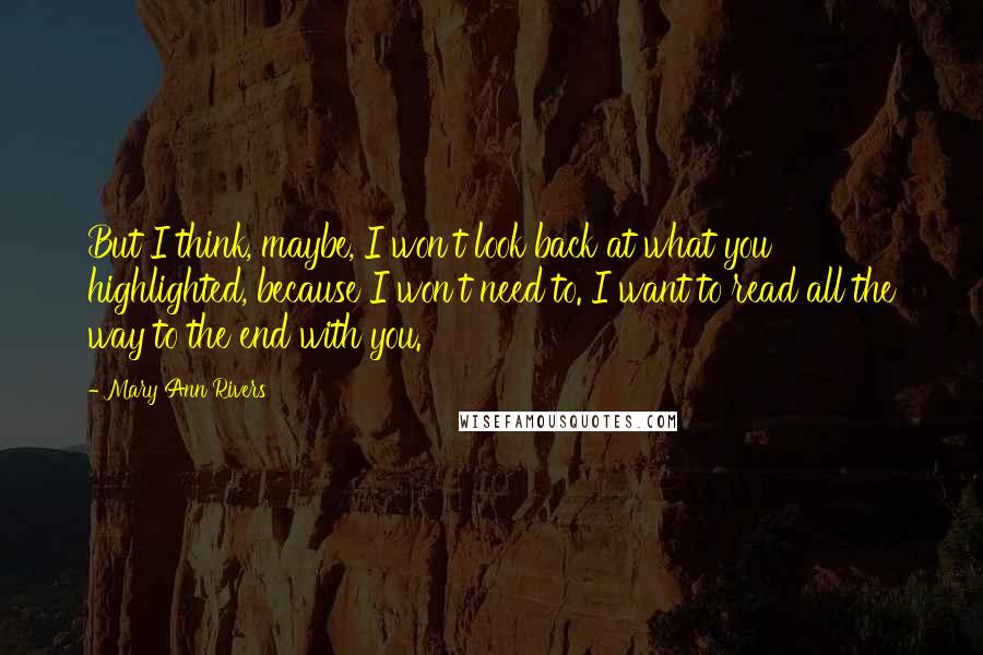 Mary Ann Rivers Quotes: But I think, maybe, I won't look back at what you highlighted, because I won't need to. I want to read all the way to the end with you.