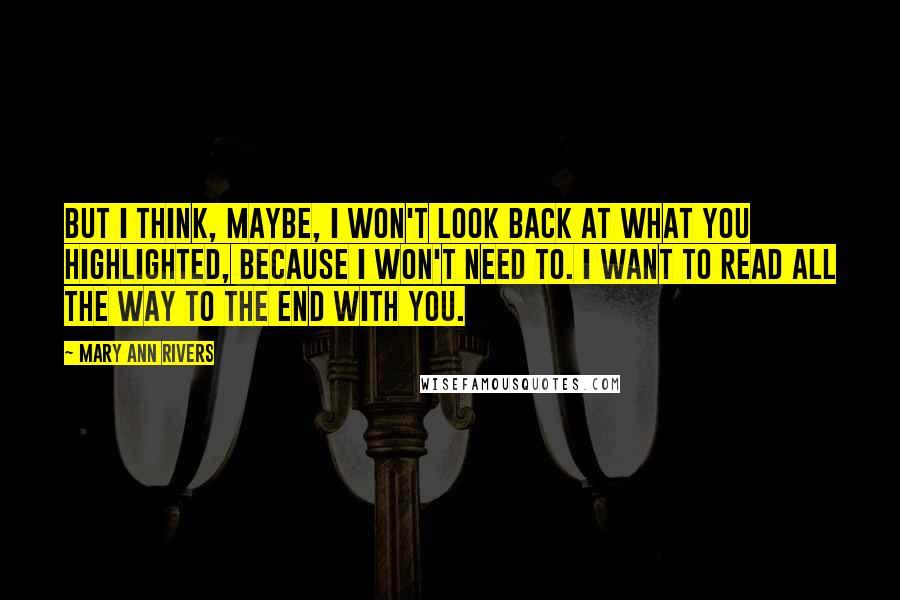 Mary Ann Rivers Quotes: But I think, maybe, I won't look back at what you highlighted, because I won't need to. I want to read all the way to the end with you.