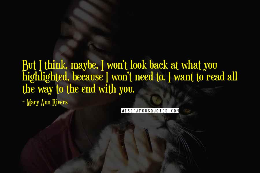 Mary Ann Rivers Quotes: But I think, maybe, I won't look back at what you highlighted, because I won't need to. I want to read all the way to the end with you.