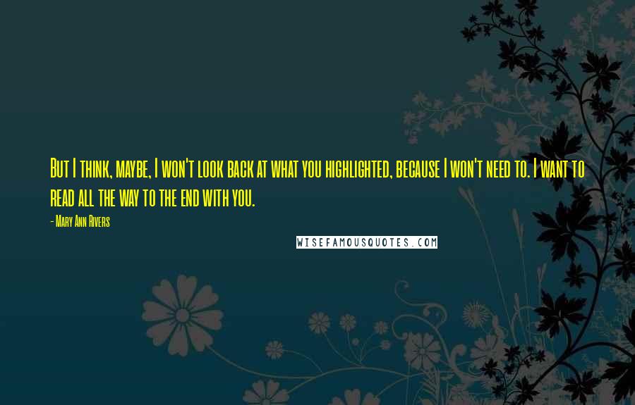 Mary Ann Rivers Quotes: But I think, maybe, I won't look back at what you highlighted, because I won't need to. I want to read all the way to the end with you.