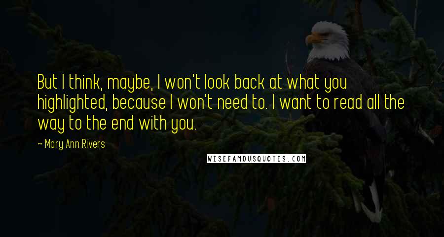 Mary Ann Rivers Quotes: But I think, maybe, I won't look back at what you highlighted, because I won't need to. I want to read all the way to the end with you.