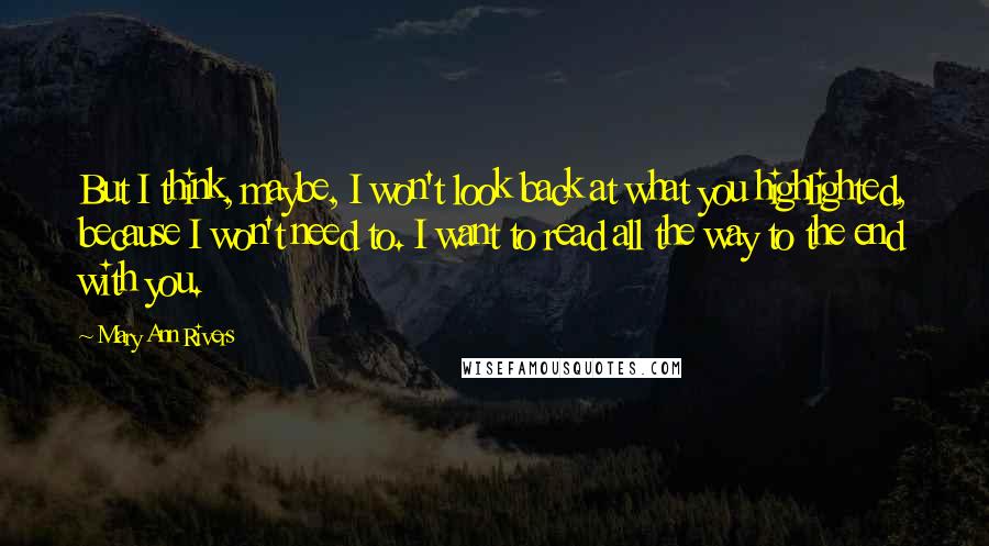 Mary Ann Rivers Quotes: But I think, maybe, I won't look back at what you highlighted, because I won't need to. I want to read all the way to the end with you.