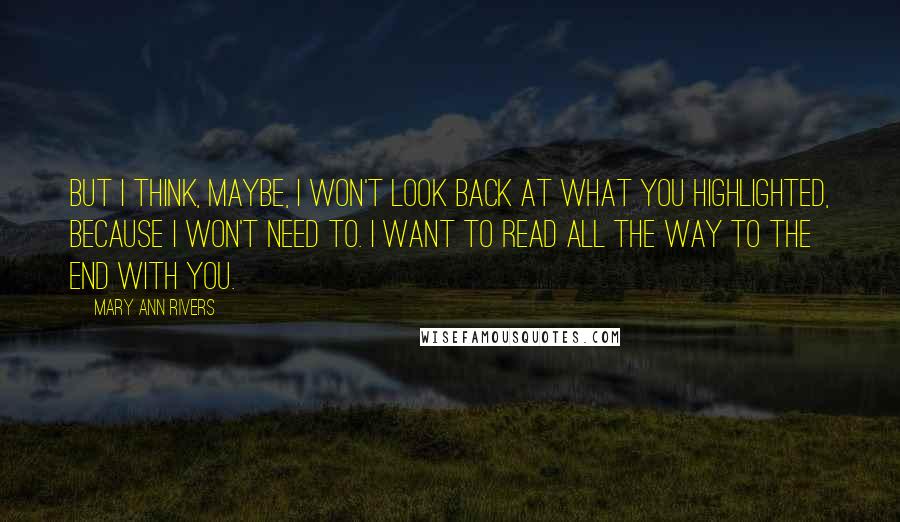 Mary Ann Rivers Quotes: But I think, maybe, I won't look back at what you highlighted, because I won't need to. I want to read all the way to the end with you.