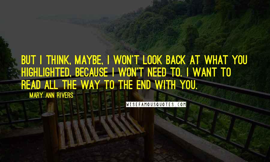 Mary Ann Rivers Quotes: But I think, maybe, I won't look back at what you highlighted, because I won't need to. I want to read all the way to the end with you.