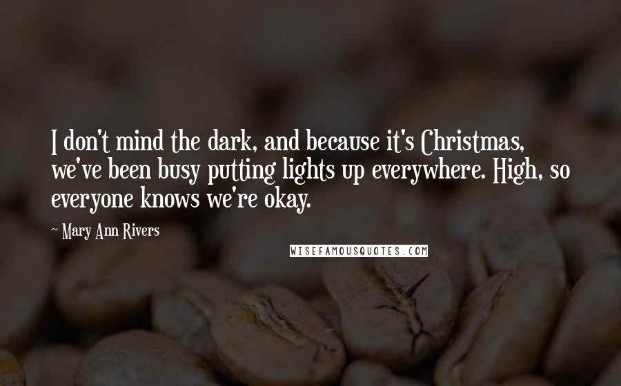 Mary Ann Rivers Quotes: I don't mind the dark, and because it's Christmas, we've been busy putting lights up everywhere. High, so everyone knows we're okay.