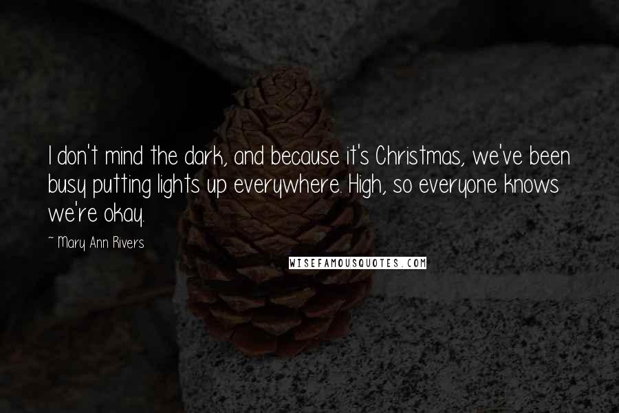 Mary Ann Rivers Quotes: I don't mind the dark, and because it's Christmas, we've been busy putting lights up everywhere. High, so everyone knows we're okay.