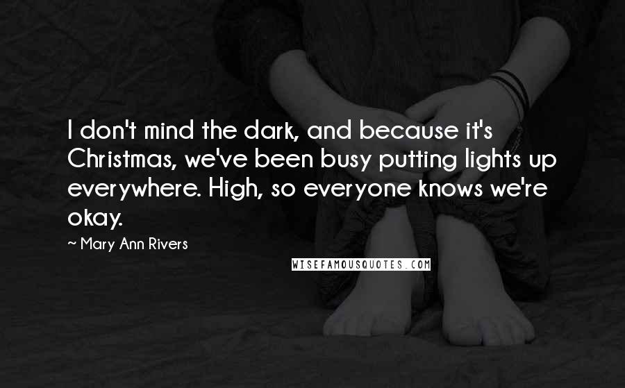 Mary Ann Rivers Quotes: I don't mind the dark, and because it's Christmas, we've been busy putting lights up everywhere. High, so everyone knows we're okay.