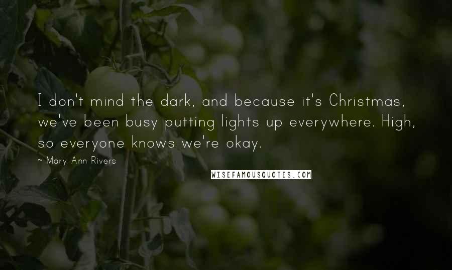 Mary Ann Rivers Quotes: I don't mind the dark, and because it's Christmas, we've been busy putting lights up everywhere. High, so everyone knows we're okay.