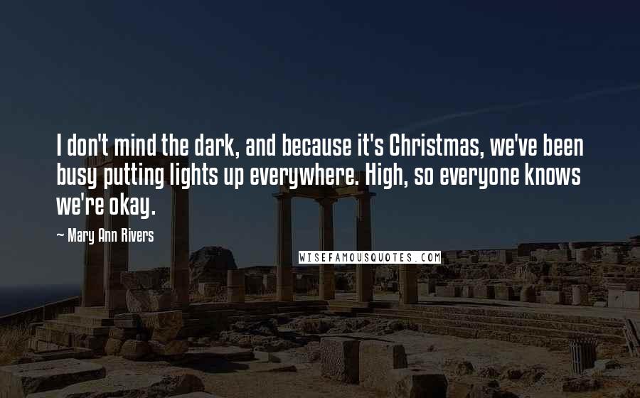 Mary Ann Rivers Quotes: I don't mind the dark, and because it's Christmas, we've been busy putting lights up everywhere. High, so everyone knows we're okay.