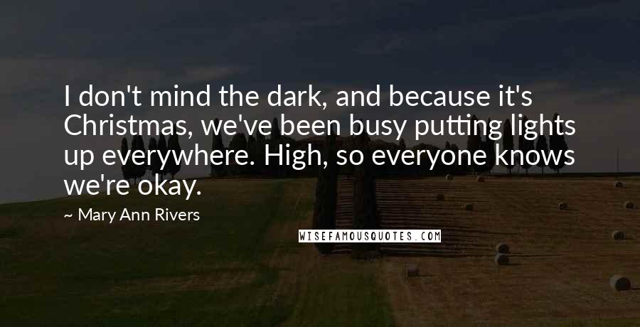 Mary Ann Rivers Quotes: I don't mind the dark, and because it's Christmas, we've been busy putting lights up everywhere. High, so everyone knows we're okay.