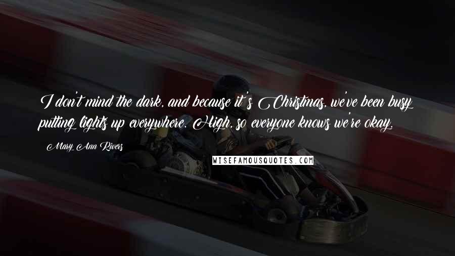 Mary Ann Rivers Quotes: I don't mind the dark, and because it's Christmas, we've been busy putting lights up everywhere. High, so everyone knows we're okay.