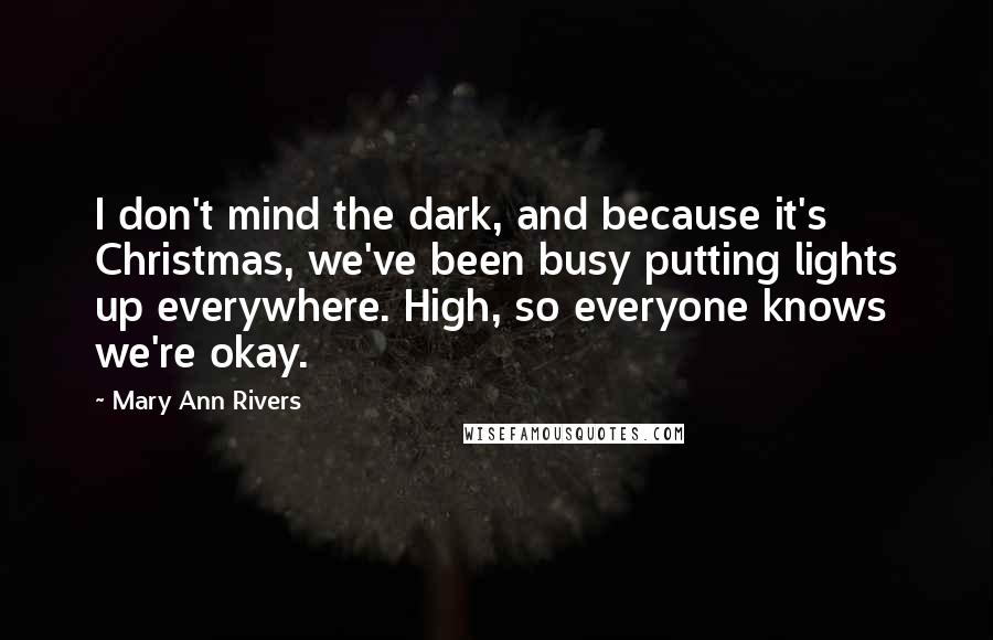 Mary Ann Rivers Quotes: I don't mind the dark, and because it's Christmas, we've been busy putting lights up everywhere. High, so everyone knows we're okay.