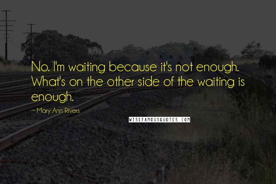 Mary Ann Rivers Quotes: No. I'm waiting because it's not enough. What's on the other side of the waiting is enough.