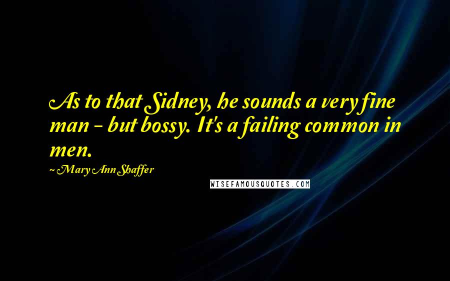 Mary Ann Shaffer Quotes: As to that Sidney, he sounds a very fine man - but bossy. It's a failing common in men.