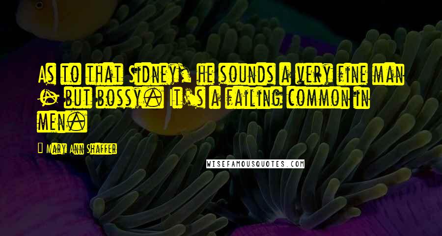 Mary Ann Shaffer Quotes: As to that Sidney, he sounds a very fine man - but bossy. It's a failing common in men.