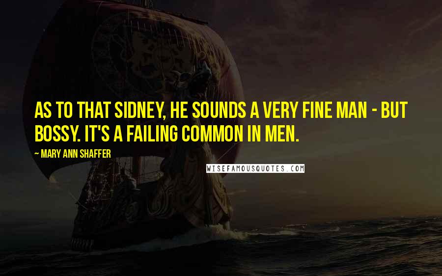 Mary Ann Shaffer Quotes: As to that Sidney, he sounds a very fine man - but bossy. It's a failing common in men.