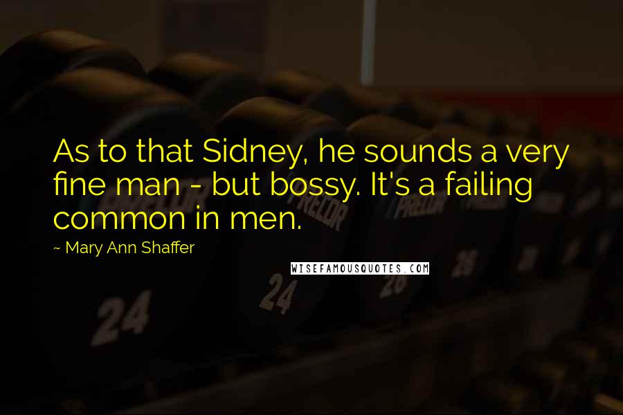 Mary Ann Shaffer Quotes: As to that Sidney, he sounds a very fine man - but bossy. It's a failing common in men.