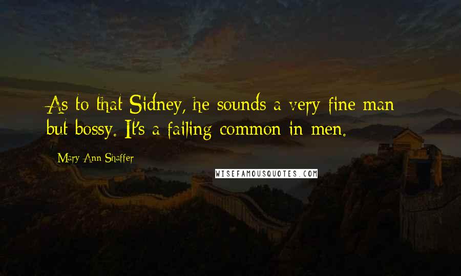 Mary Ann Shaffer Quotes: As to that Sidney, he sounds a very fine man - but bossy. It's a failing common in men.
