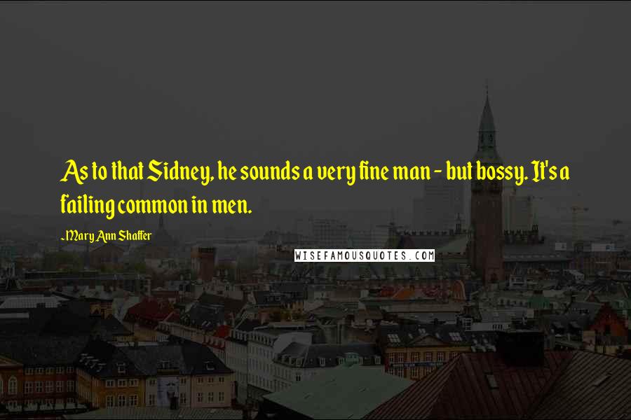 Mary Ann Shaffer Quotes: As to that Sidney, he sounds a very fine man - but bossy. It's a failing common in men.