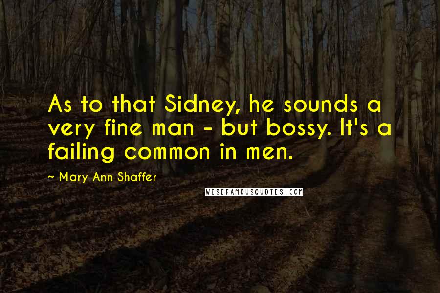 Mary Ann Shaffer Quotes: As to that Sidney, he sounds a very fine man - but bossy. It's a failing common in men.