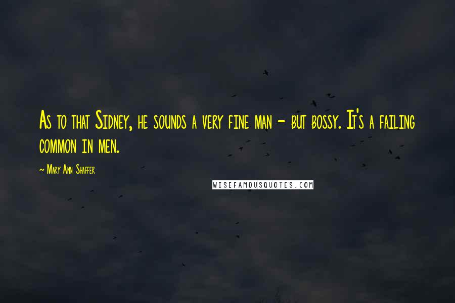 Mary Ann Shaffer Quotes: As to that Sidney, he sounds a very fine man - but bossy. It's a failing common in men.