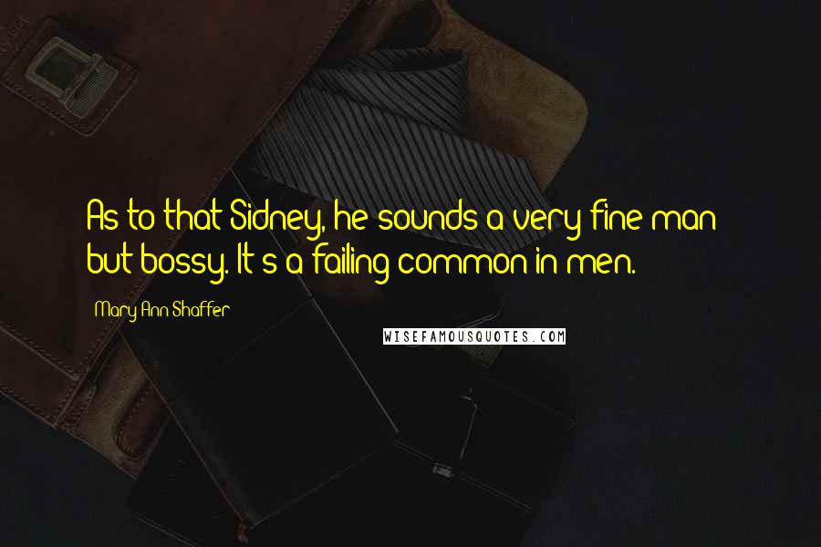 Mary Ann Shaffer Quotes: As to that Sidney, he sounds a very fine man - but bossy. It's a failing common in men.