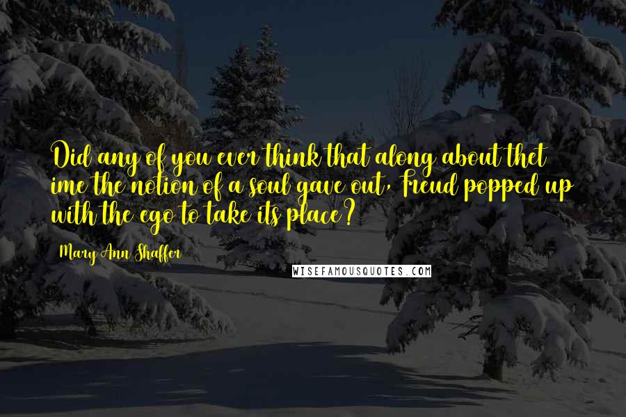 Mary Ann Shaffer Quotes: Did any of you ever think that along about thet ime the notion of a soul gave out, Freud popped up with the ego to take its place?