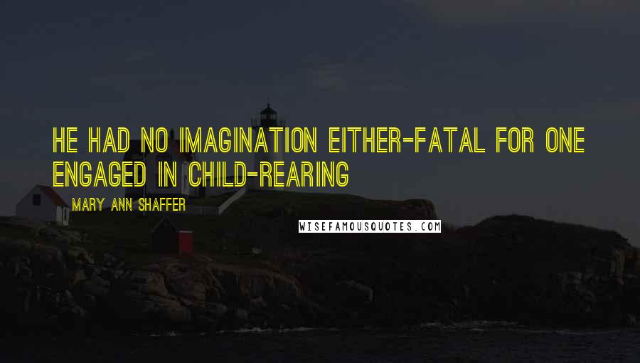 Mary Ann Shaffer Quotes: He had no imagination either-fatal for one engaged in child-rearing