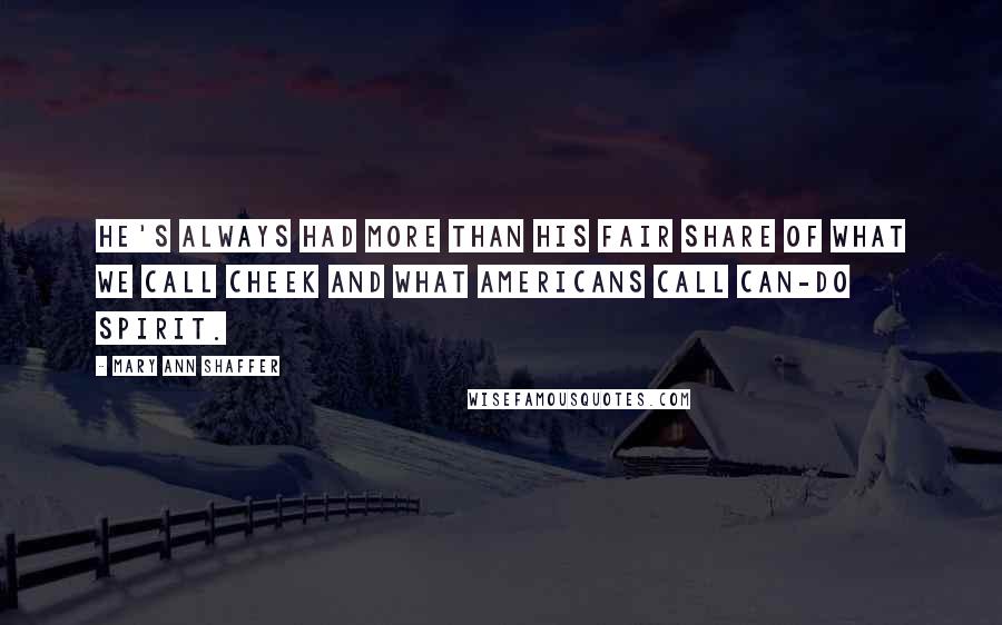 Mary Ann Shaffer Quotes: He's always had more than his fair share of what we call cheek and what Americans call can-do spirit.