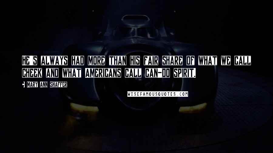 Mary Ann Shaffer Quotes: He's always had more than his fair share of what we call cheek and what Americans call can-do spirit.