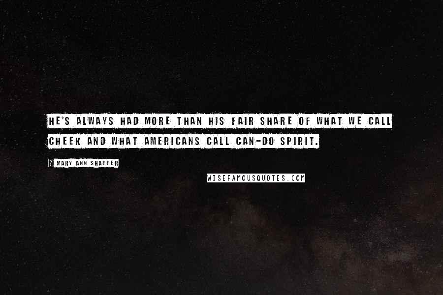 Mary Ann Shaffer Quotes: He's always had more than his fair share of what we call cheek and what Americans call can-do spirit.