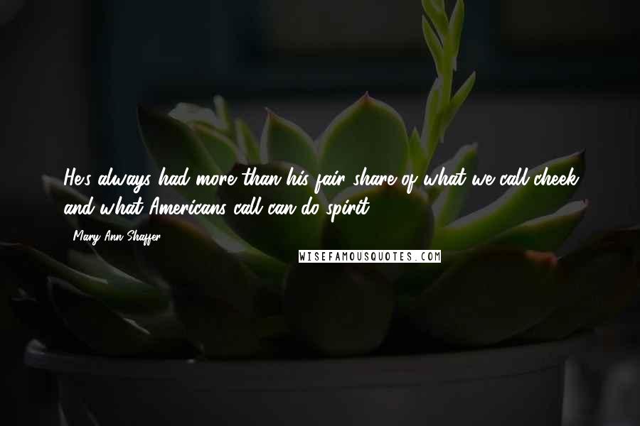 Mary Ann Shaffer Quotes: He's always had more than his fair share of what we call cheek and what Americans call can-do spirit.