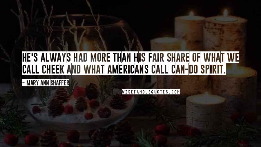 Mary Ann Shaffer Quotes: He's always had more than his fair share of what we call cheek and what Americans call can-do spirit.