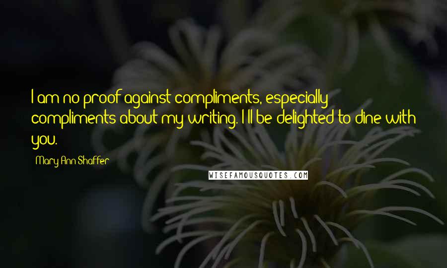 Mary Ann Shaffer Quotes: I am no proof against compliments, especially compliments about my writing. I'll be delighted to dine with you.